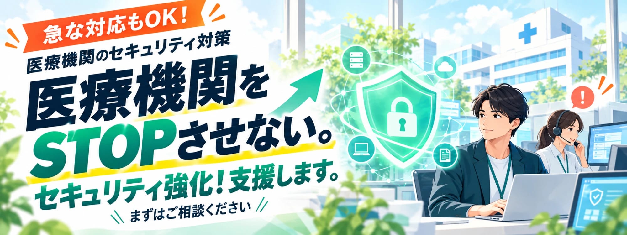 急な対応もOK。医療機関のセキュリティ対策。医療機関をSTOPさせない。セキュリティ強化、支援します。まずはご相談ください。盾と鍵のイラストと、ヘッドセットで相談に応えるエンジニアたち